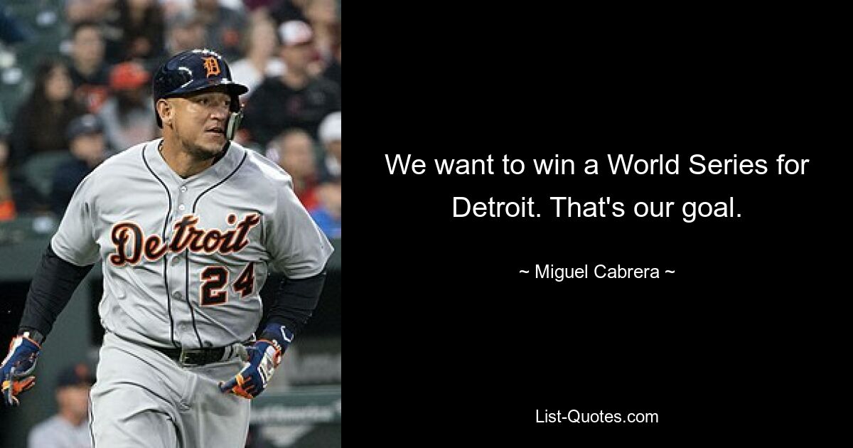 We want to win a World Series for Detroit. That's our goal. — © Miguel Cabrera