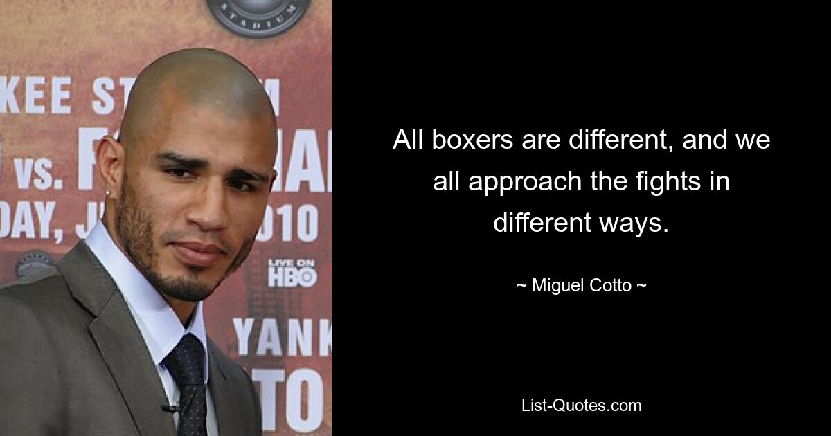 All boxers are different, and we all approach the fights in different ways. — © Miguel Cotto