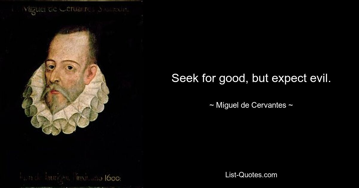 Seek for good, but expect evil. — © Miguel de Cervantes