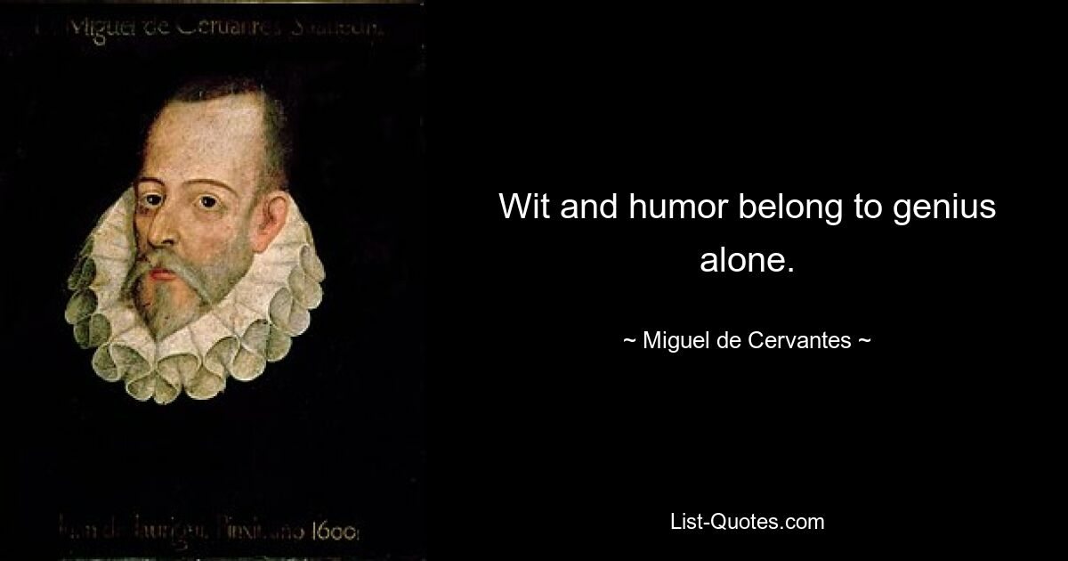 Wit and humor belong to genius alone. — © Miguel de Cervantes