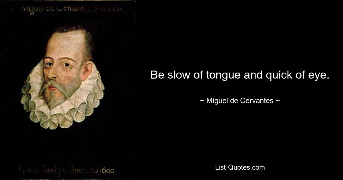 Be slow of tongue and quick of eye. — © Miguel de Cervantes