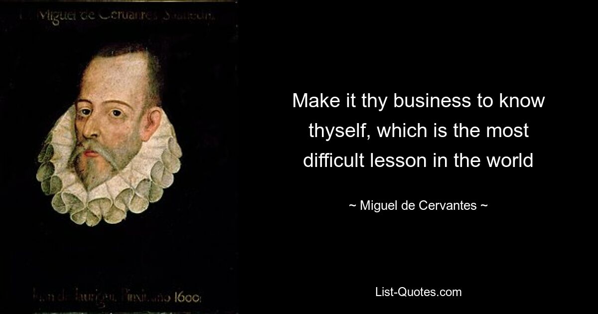 Make it thy business to know thyself, which is the most difficult lesson in the world — © Miguel de Cervantes