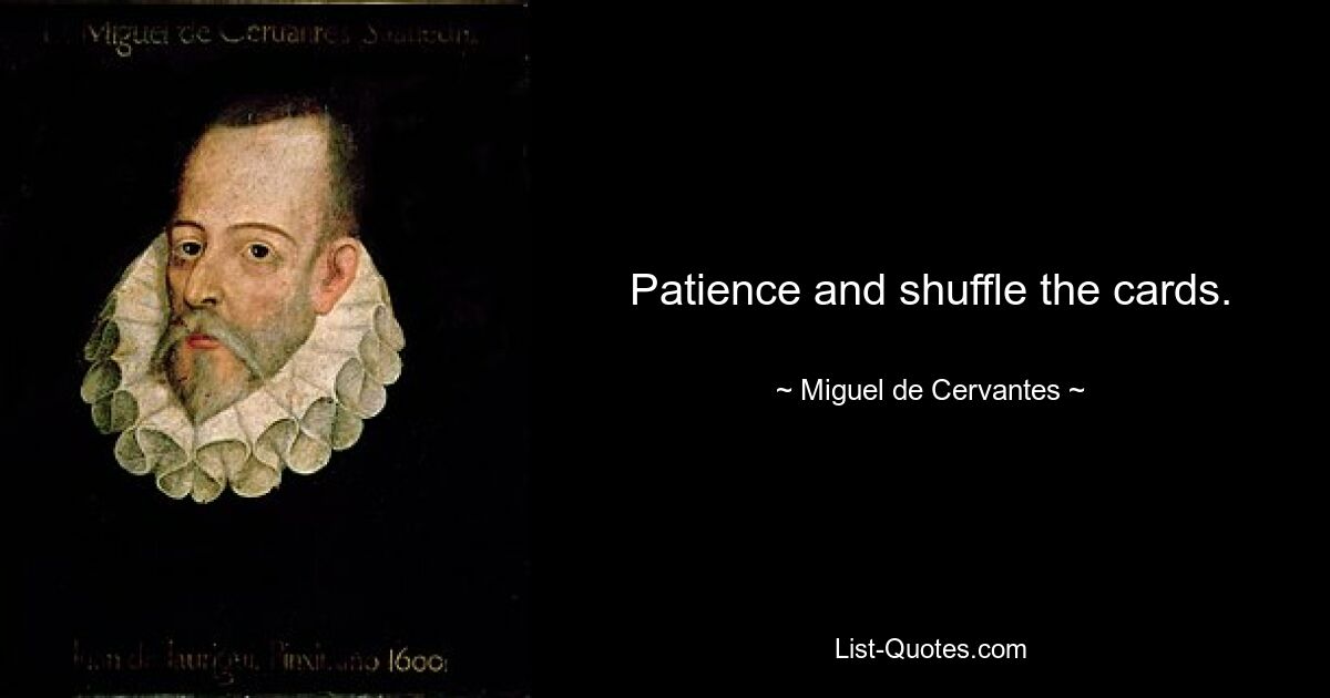 Patience and shuffle the cards. — © Miguel de Cervantes