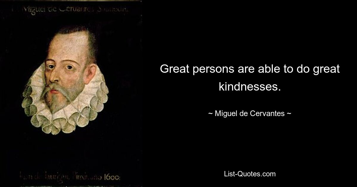 Great persons are able to do great kindnesses. — © Miguel de Cervantes