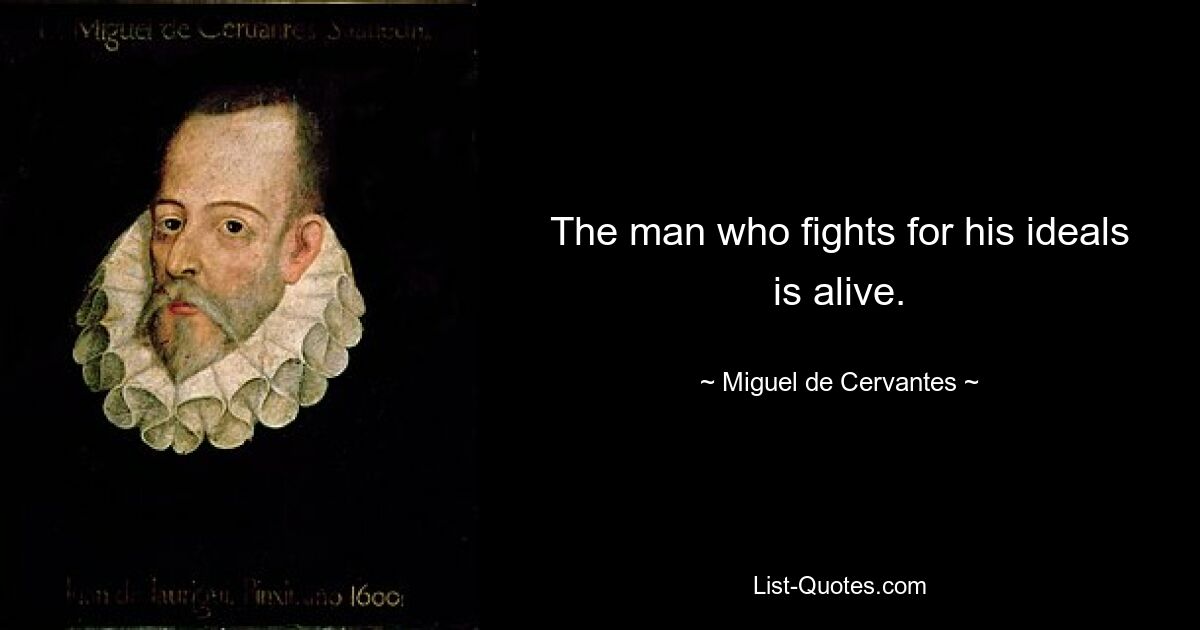 The man who fights for his ideals is alive. — © Miguel de Cervantes