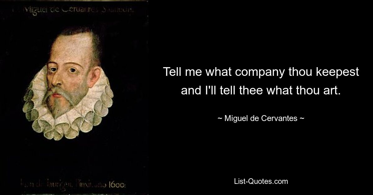 Tell me what company thou keepest and I'll tell thee what thou art. — © Miguel de Cervantes