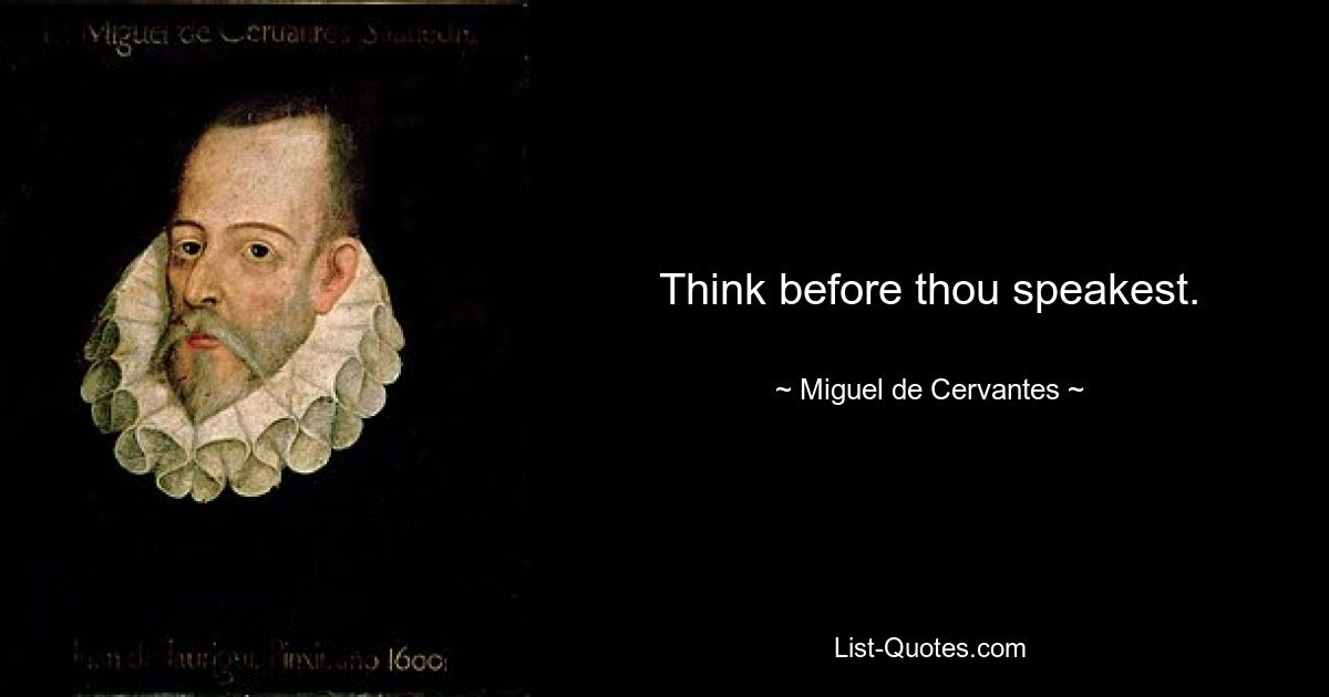 Think before thou speakest. — © Miguel de Cervantes