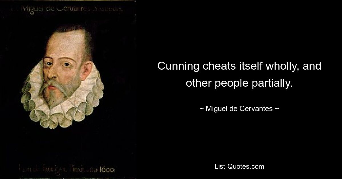 Cunning cheats itself wholly, and other people partially. — © Miguel de Cervantes