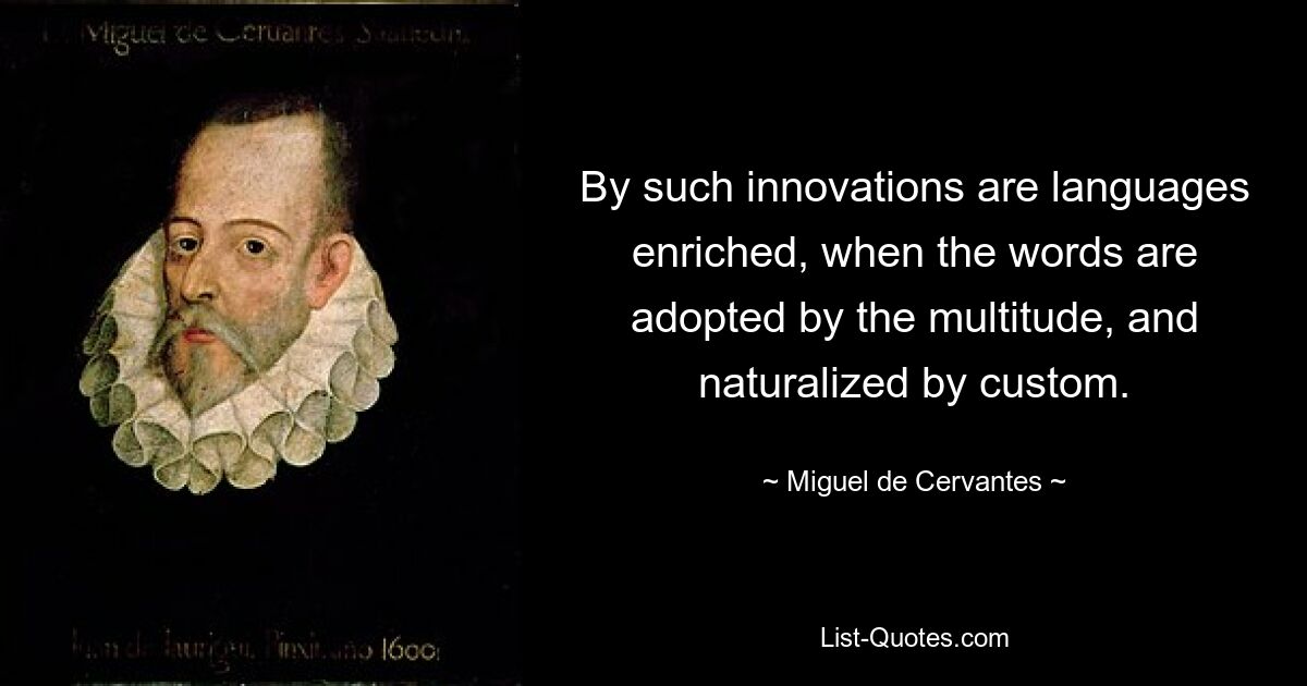 By such innovations are languages enriched, when the words are adopted by the multitude, and naturalized by custom. — © Miguel de Cervantes