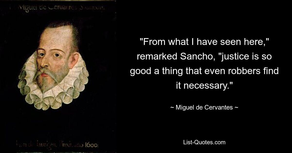 „Nach dem, was ich hier gesehen habe“, bemerkte Sancho, „ist Gerechtigkeit eine so gute Sache, dass selbst Räuber sie für notwendig halten.“ — © Miguel de Cervantes