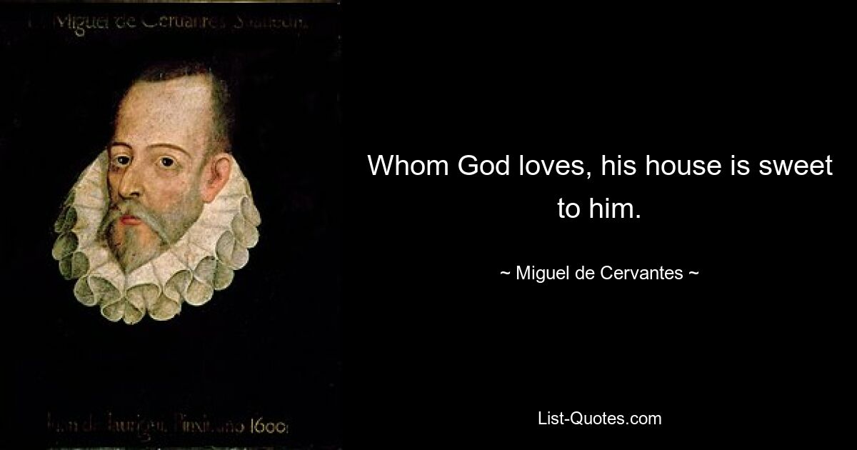 Whom God loves, his house is sweet to him. — © Miguel de Cervantes