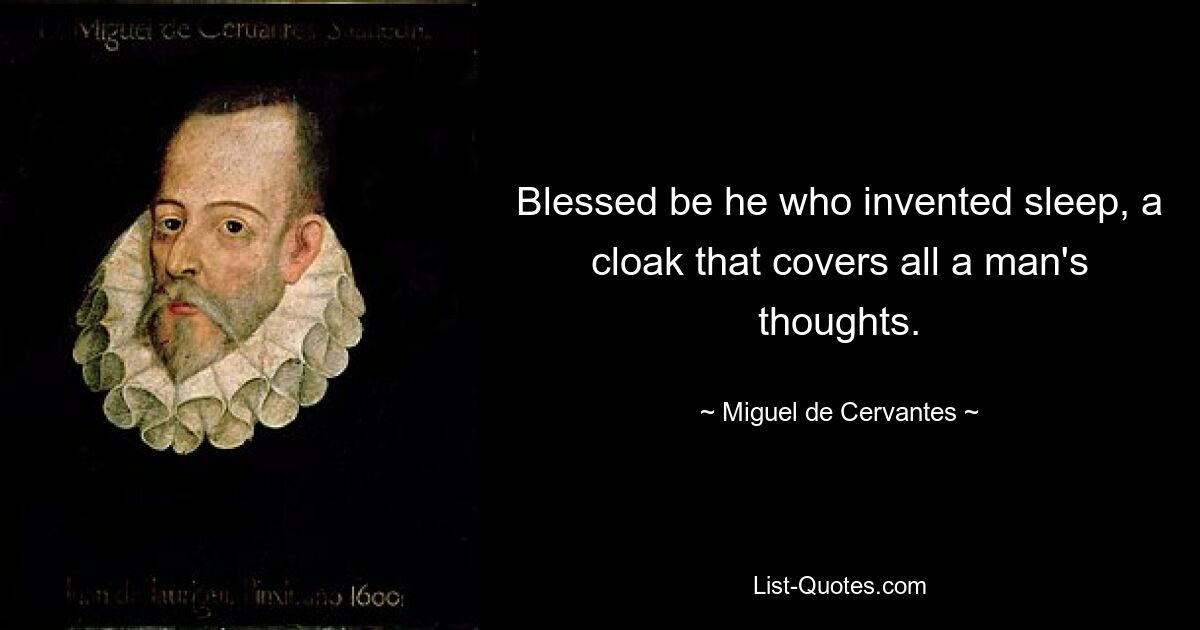 Blessed be he who invented sleep, a cloak that covers all a man's thoughts. — © Miguel de Cervantes