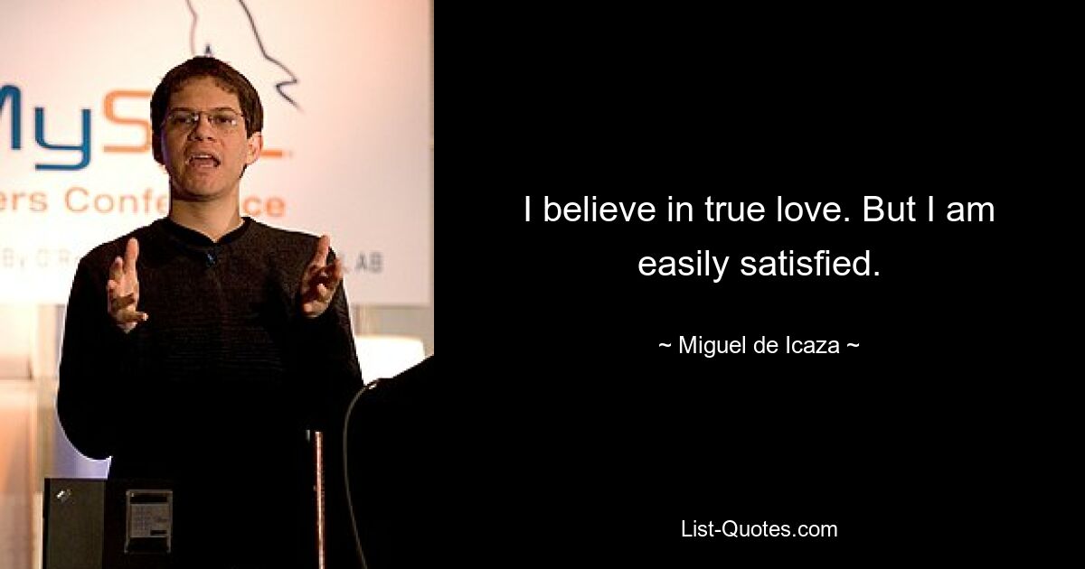 I believe in true love. But I am easily satisfied. — © Miguel de Icaza