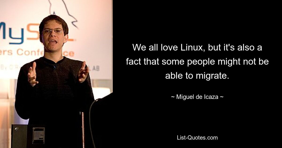 We all love Linux, but it's also a fact that some people might not be able to migrate. — © Miguel de Icaza