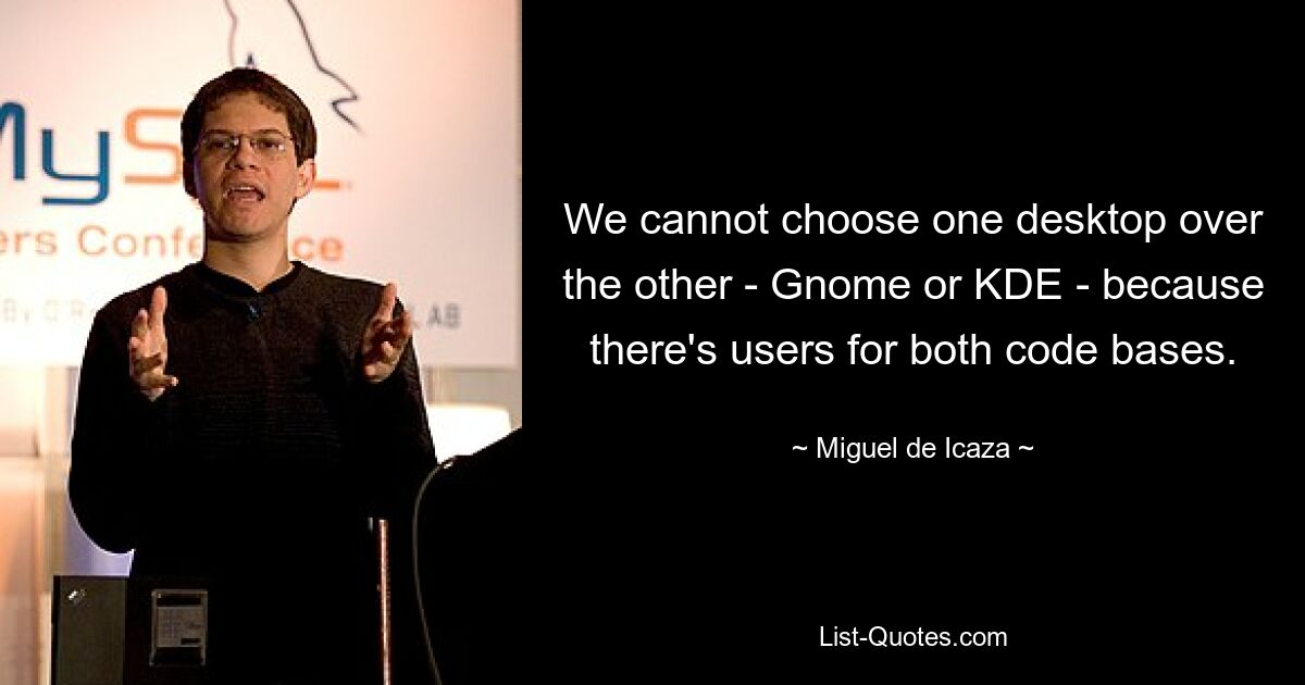 We cannot choose one desktop over the other - Gnome or KDE - because there's users for both code bases. — © Miguel de Icaza