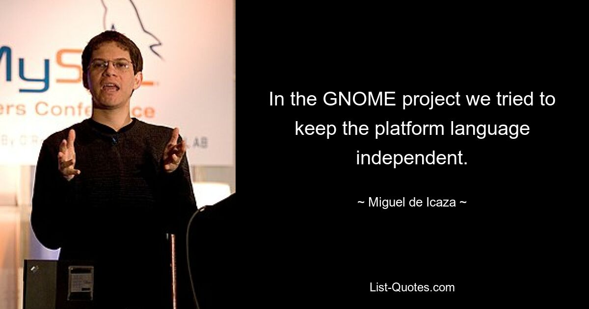 In the GNOME project we tried to keep the platform language independent. — © Miguel de Icaza