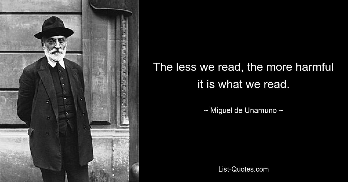 The less we read, the more harmful it is what we read. — © Miguel de Unamuno