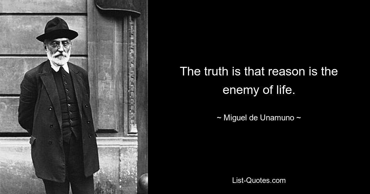 The truth is that reason is the enemy of life. — © Miguel de Unamuno