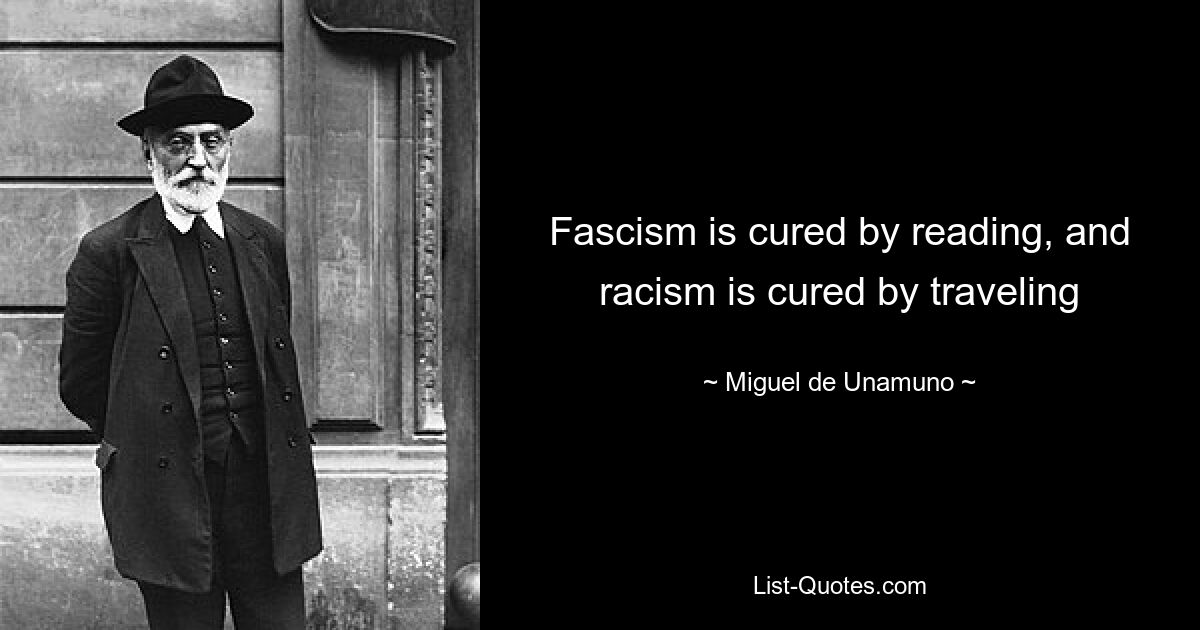 Fascism is cured by reading, and racism is cured by traveling — © Miguel de Unamuno