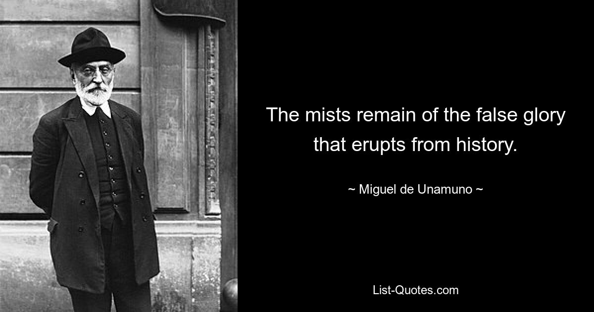 The mists remain of the false glory that erupts from history. — © Miguel de Unamuno