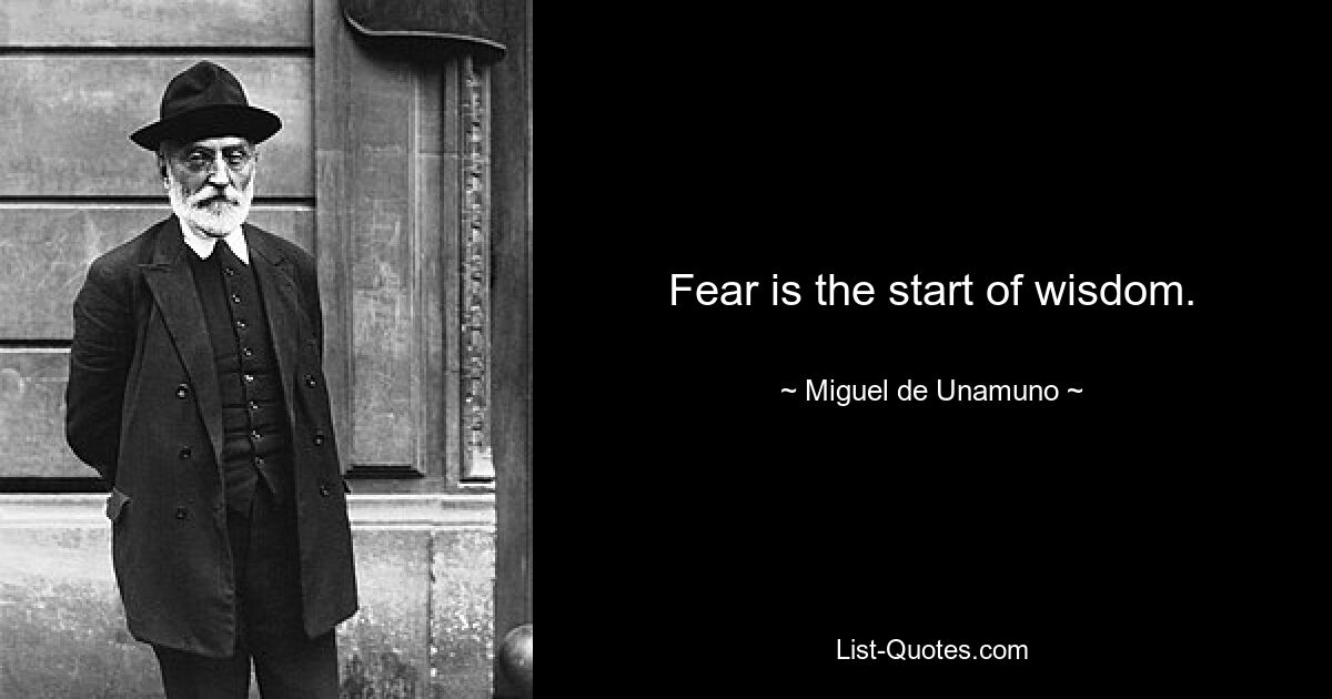 Fear is the start of wisdom. — © Miguel de Unamuno