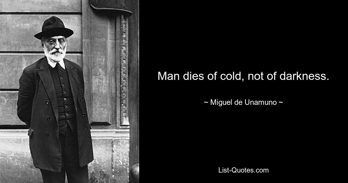 Man dies of cold, not of darkness. — © Miguel de Unamuno