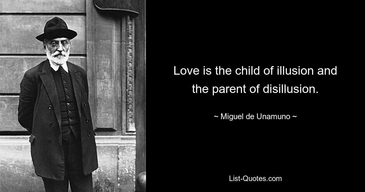 Love is the child of illusion and the parent of disillusion. — © Miguel de Unamuno