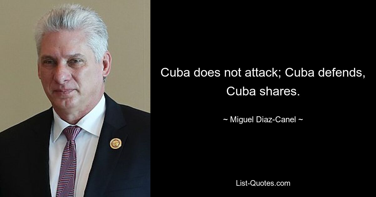 Cuba does not attack; Cuba defends, Cuba shares. — © Miguel Diaz-Canel