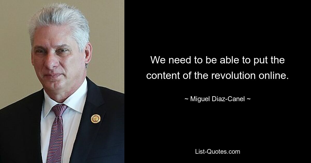 We need to be able to put the content of the revolution online. — © Miguel Diaz-Canel