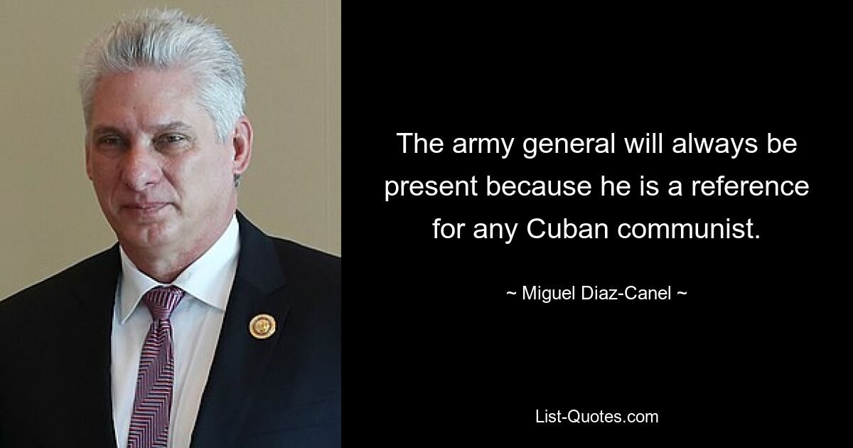 The army general will always be present because he is a reference for any Cuban communist. — © Miguel Diaz-Canel