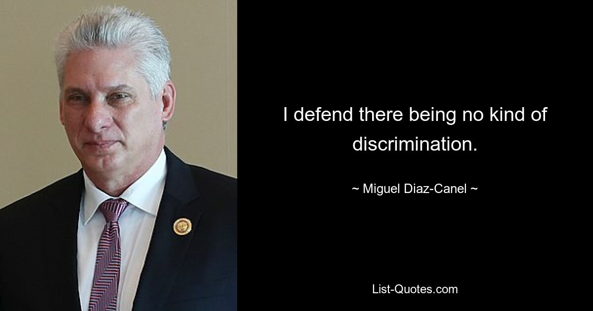 I defend there being no kind of discrimination. — © Miguel Diaz-Canel