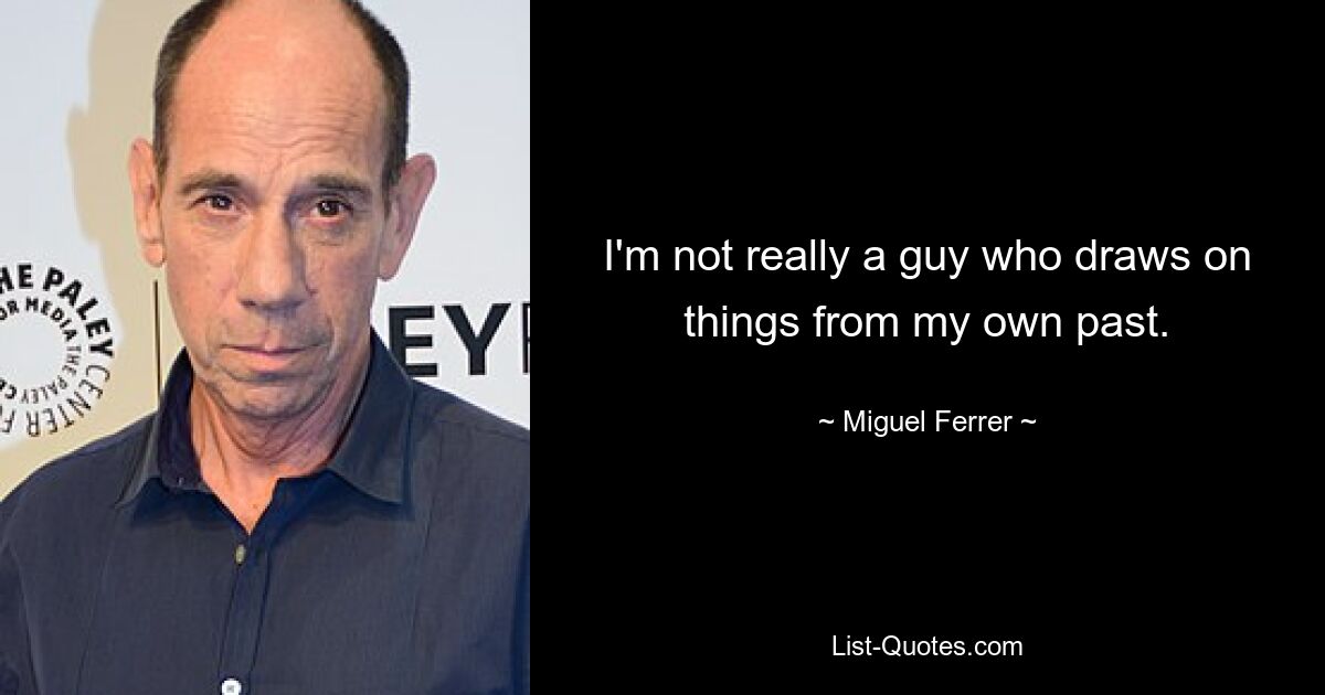 I'm not really a guy who draws on things from my own past. — © Miguel Ferrer