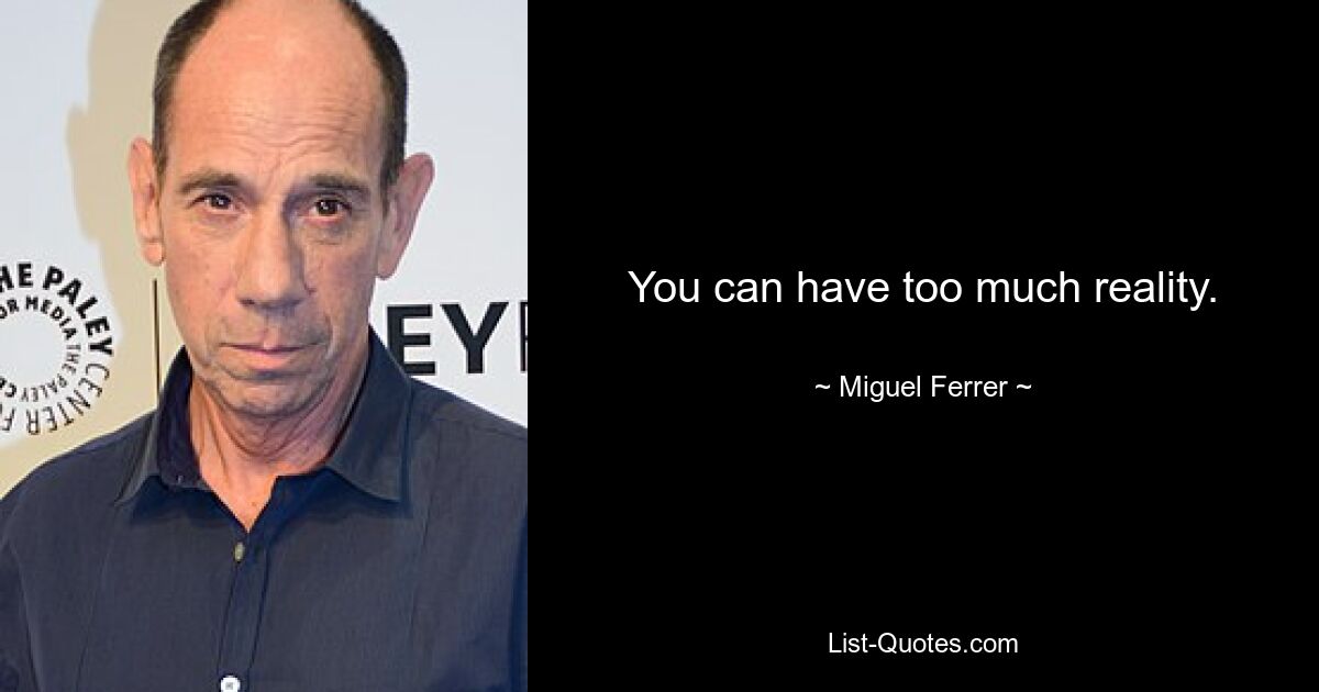 You can have too much reality. — © Miguel Ferrer