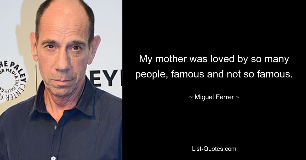 My mother was loved by so many people, famous and not so famous. — © Miguel Ferrer