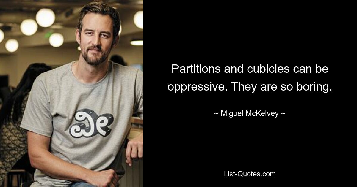 Partitions and cubicles can be oppressive. They are so boring. — © Miguel McKelvey