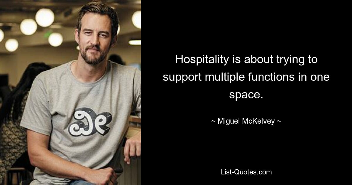 Hospitality is about trying to support multiple functions in one space. — © Miguel McKelvey