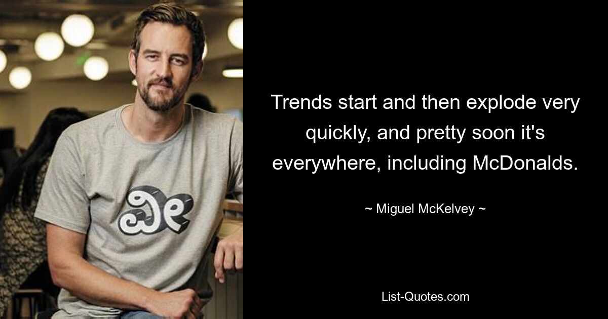 Trends start and then explode very quickly, and pretty soon it's everywhere, including McDonalds. — © Miguel McKelvey