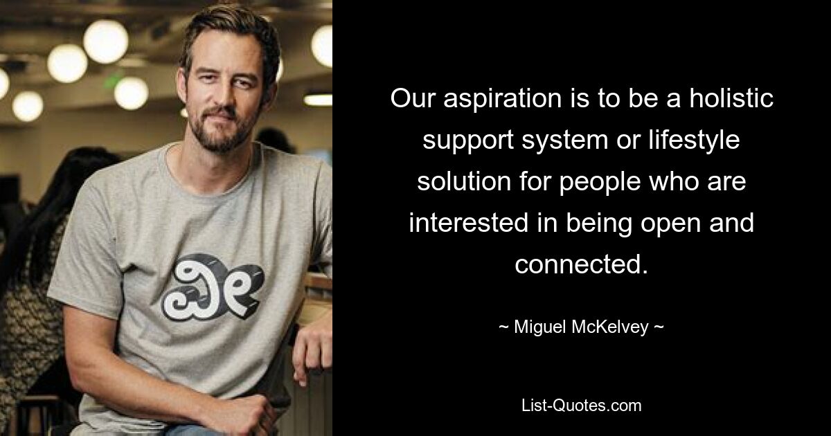 Our aspiration is to be a holistic support system or lifestyle solution for people who are interested in being open and connected. — © Miguel McKelvey