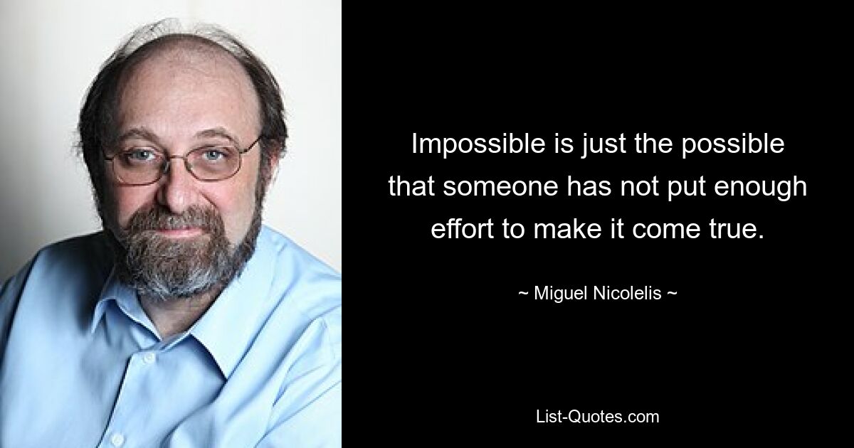 Impossible is just the possible that someone has not put enough effort to make it come true. — © Miguel Nicolelis