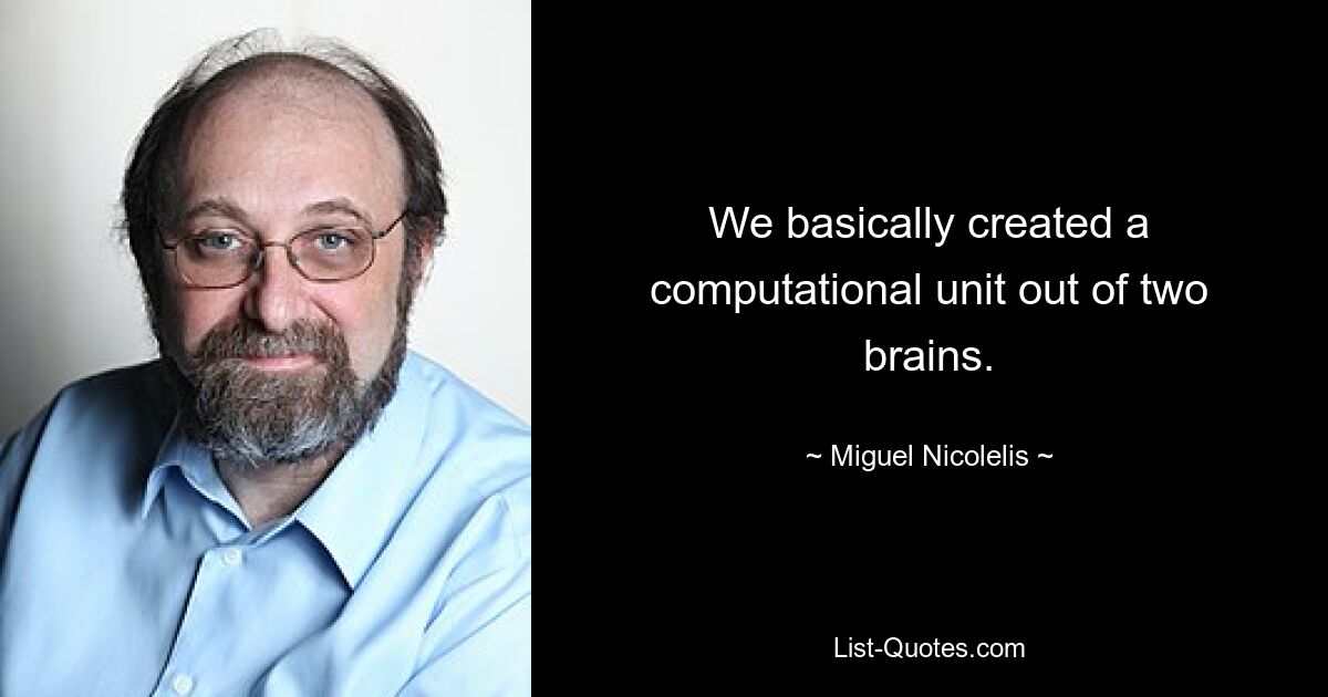 We basically created a computational unit out of two brains. — © Miguel Nicolelis