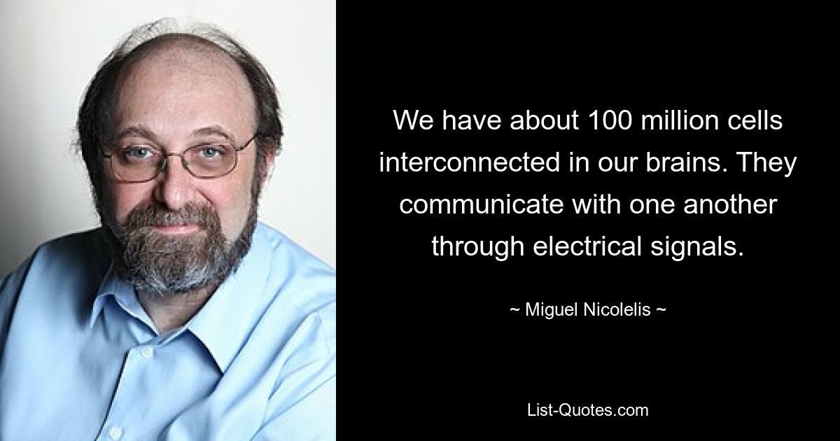 We have about 100 million cells interconnected in our brains. They communicate with one another through electrical signals. — © Miguel Nicolelis