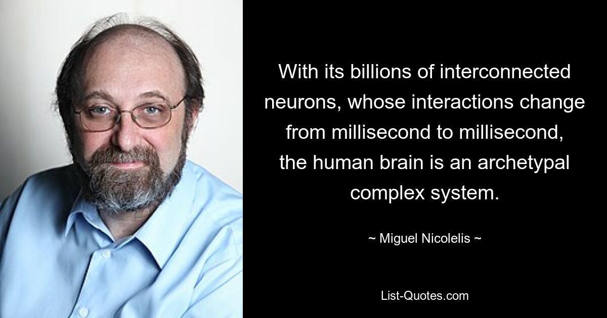 With its billions of interconnected neurons, whose interactions change from millisecond to millisecond, the human brain is an archetypal complex system. — © Miguel Nicolelis