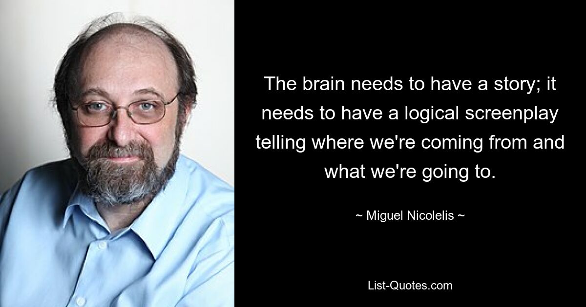 У мозга должна быть история; у него должен быть логический сценарий, рассказывающий, откуда мы идём и к чему идем. — © Мигель Николелис 