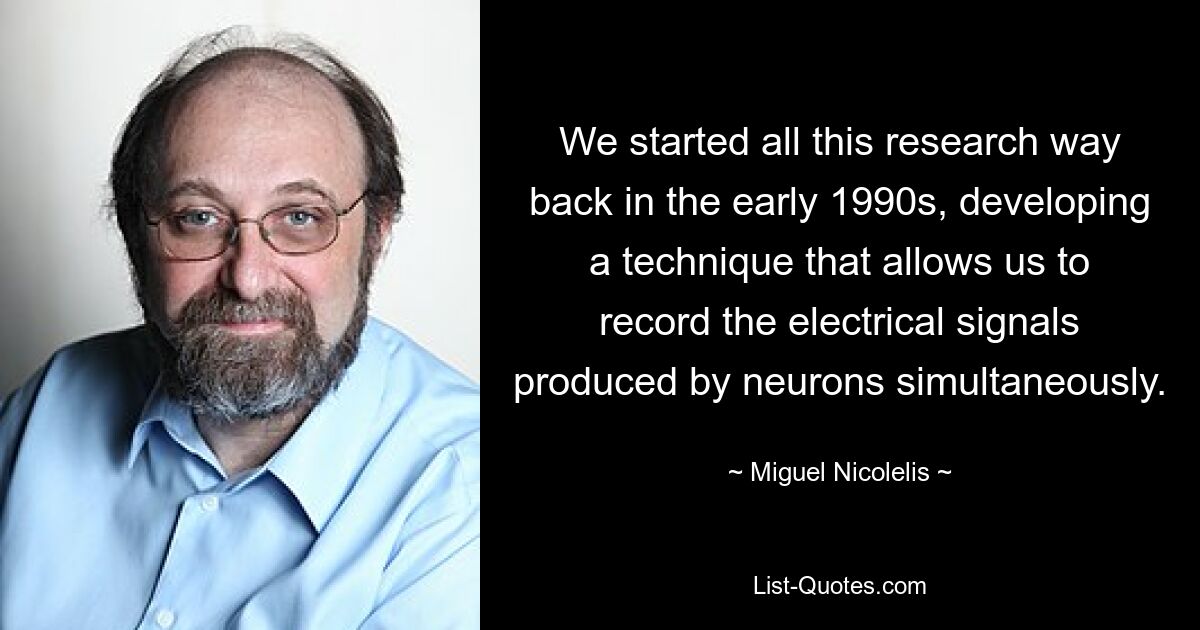 Мы начали все эти исследования еще в начале 1990-х годов, разрабатывая технику, которая позволяет нам одновременно регистрировать электрические сигналы, производимые нейронами. — © Мигель Николелис 