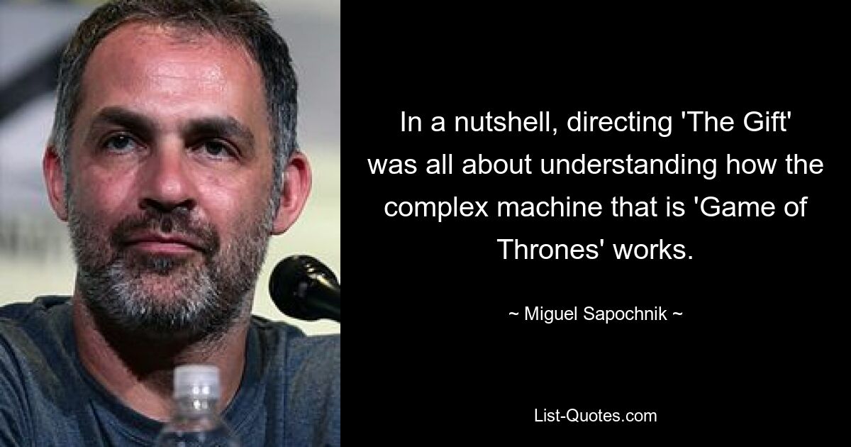 In a nutshell, directing 'The Gift' was all about understanding how the complex machine that is 'Game of Thrones' works. — © Miguel Sapochnik