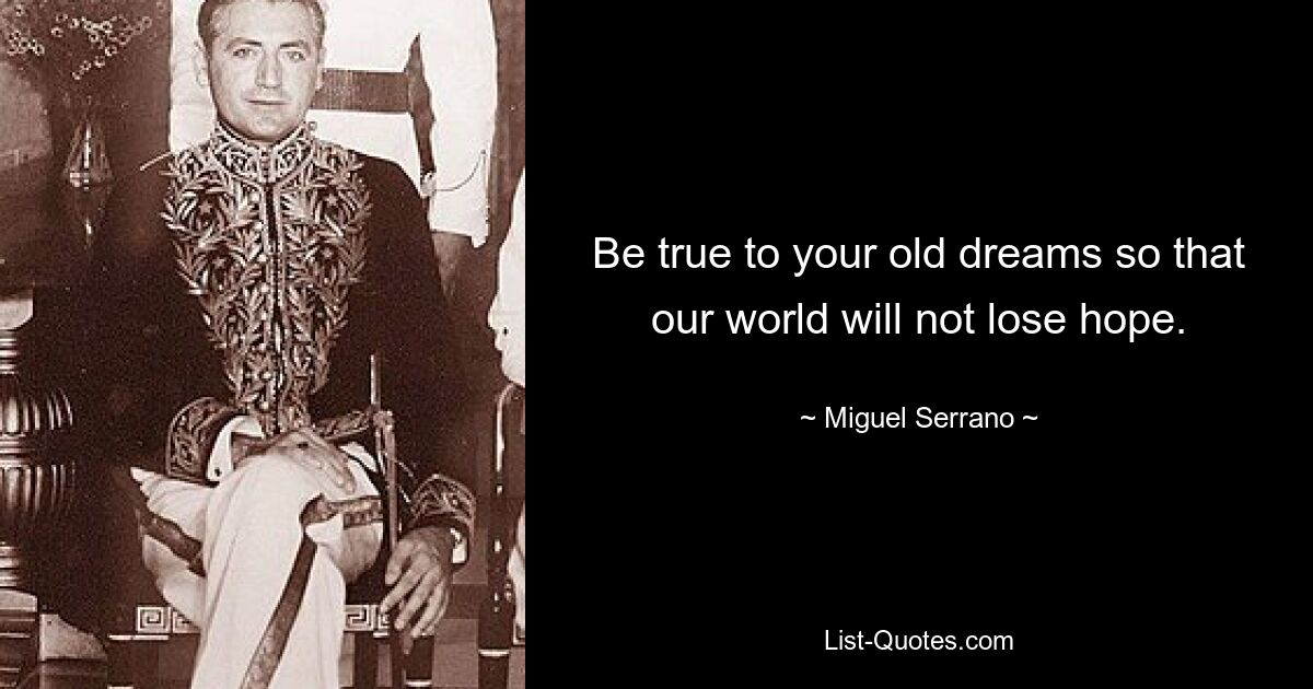 Be true to your old dreams so that our world will not lose hope. — © Miguel Serrano