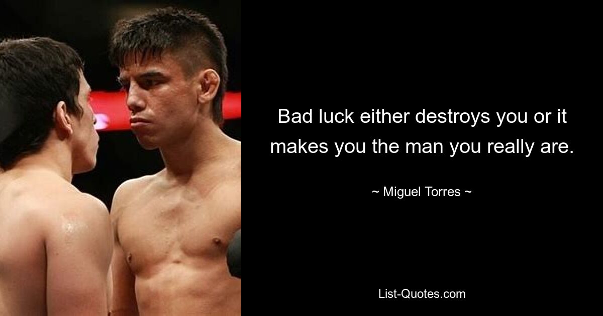 Bad luck either destroys you or it makes you the man you really are. — © Miguel Torres