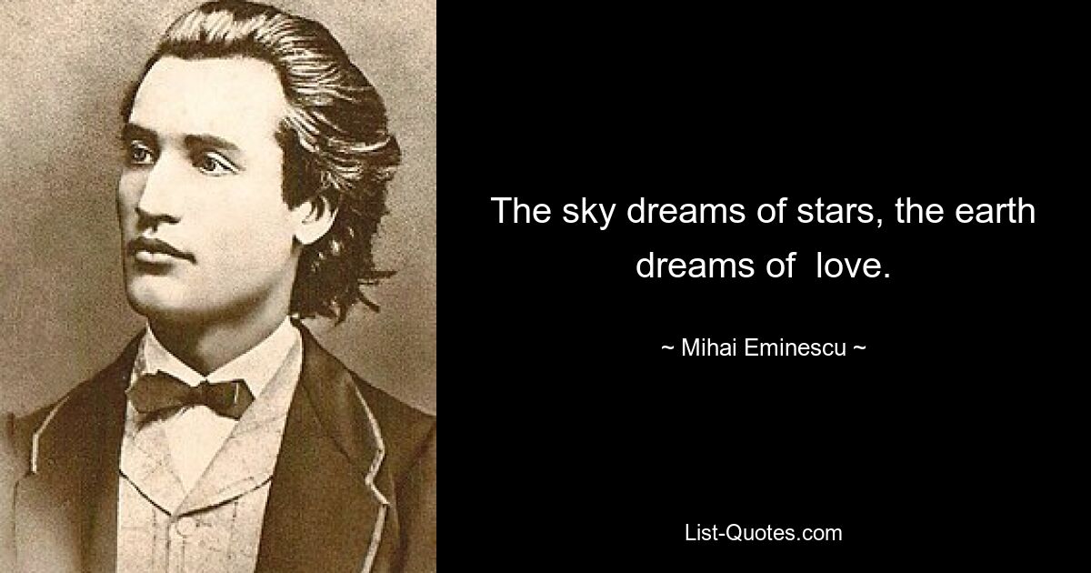 The sky dreams of stars, the earth dreams of  love. — © Mihai Eminescu