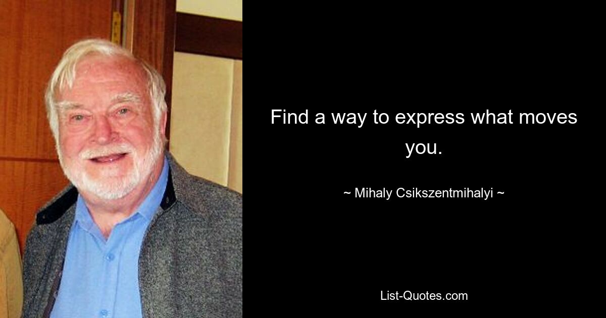 Find a way to express what moves you. — © Mihaly Csikszentmihalyi