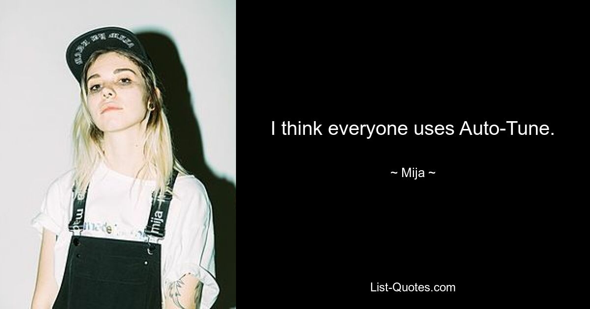 I think everyone uses Auto-Tune. — © Mija